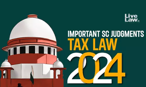 Tax Law : Important Judgments By Supreme Court In 2024 Tax Law : Important Judgments By Supreme Court In 2024