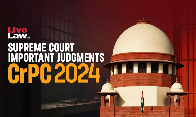 Code of Criminal Procedure (CrPC): Important Judgments By Supreme Court In 2024