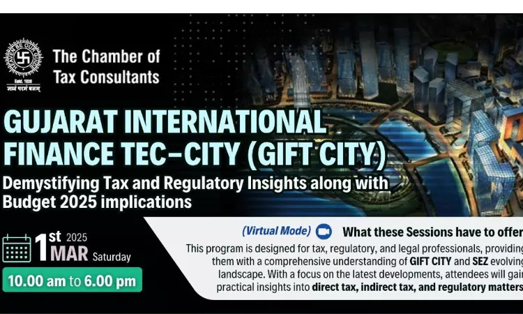 Chamber of Tax Consultants: Gujarat International Finance Tec-City - Demystifying Tax And Regulatory Insights Alongwith Budget 2025 Implications Chamber of Tax Consultants: Gujarat International Finance Tec-City - Demystifying Tax And Regulatory Insights Alongwith Budget 2025 Implications