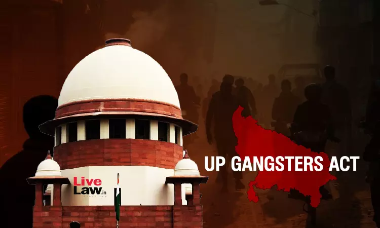 UP Gangsters Act Stillborn, Doesnt Create Any Offence; Perpetuates Violence On Unsuspecting Citizens : Supreme Court UP Gangsters Act Stillborn, Doesnt Create Any Offence; Perpetuates Violence On Unsuspecting Citizens : Supreme Court