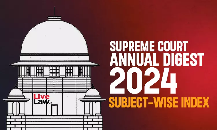 Supreme Court Annual Digest 2024: Subject-Wise Index Supreme Court Annual Digest 2024: Subject-Wise Index