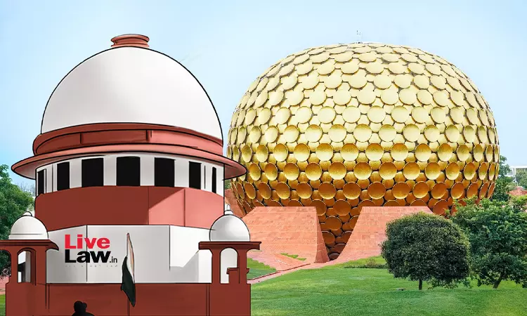 Auroville Residents Have No Right To Be Part Of Council/Committee Formed By Foundations Governing Body : Supreme Court Auroville Residents Have No Right To Be Part Of Council/Committee Formed By Foundations Governing Body : Supreme Court