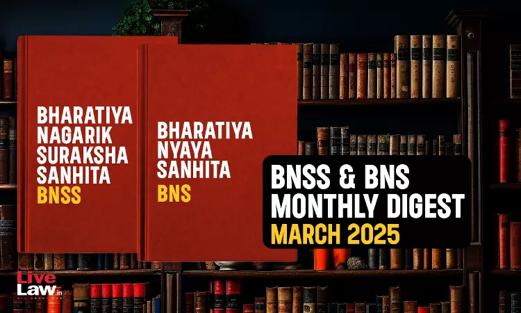 Bharatiya Nagarik Suraksha Sanhita (BNSS) And Bhartiya Nyaya Sanhita (BNS) Monthly Digest – March 2025 Bharatiya Nagarik Suraksha Sanhita (BNSS) And Bhartiya Nyaya Sanhita (BNS) Monthly Digest – March 2025