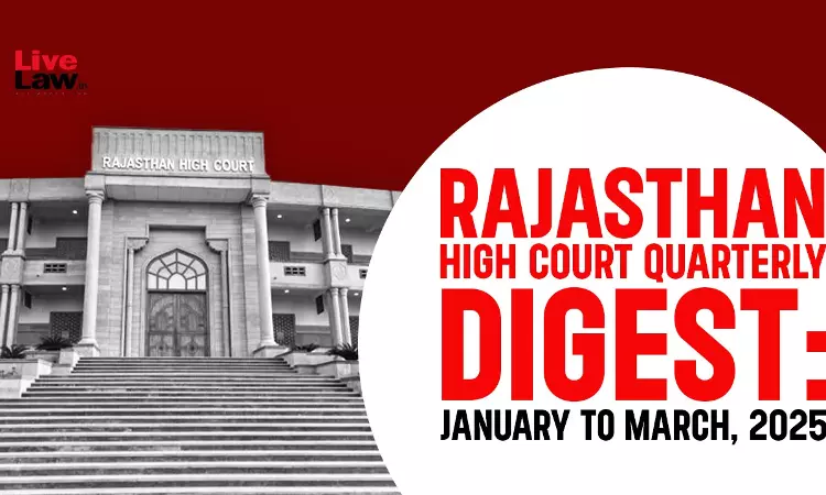 Rajasthan High Court Quarterly Digest: January To March 2025 Rajasthan High Court Quarterly Digest: January To March 2025