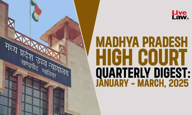 Madhya Pradesh High Court Quarterly Digest: January - March, 2025 Madhya Pradesh High Court Quarterly Digest: January - March, 2025