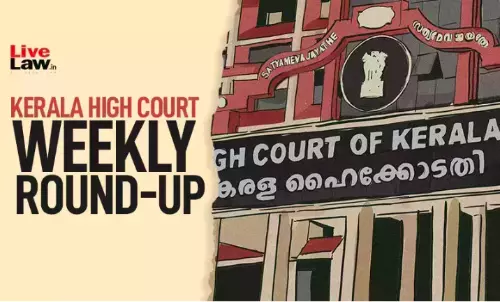 Kerala High Court Weekly Round-Up: June 30 – July 6, 2025