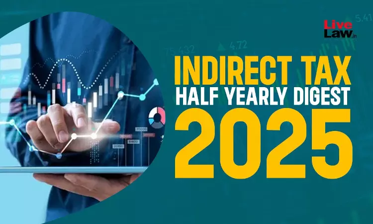 Indirect Tax Half-Yearly Digest: January - June, 2025 Indirect Tax Half-Yearly Digest: January - June, 2025