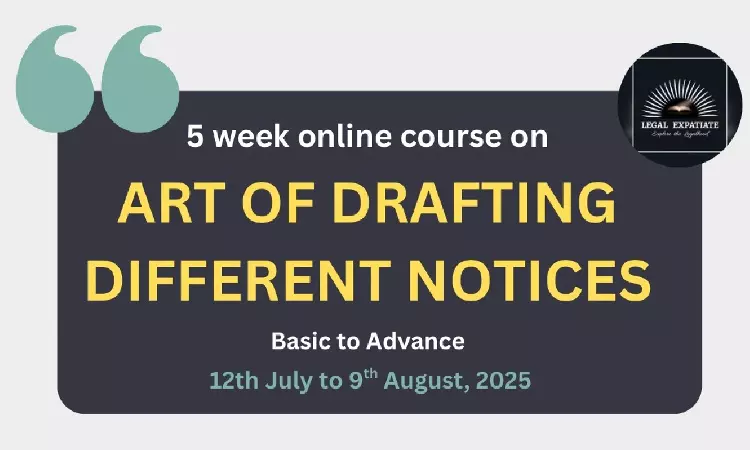 [Advt.] Legal Expatiate: 5 week Online Certificate Course On Art Of Drafting Legal Notices [12th July - 9th August] [Weekend Classes]