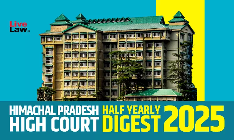 Himachal Pradesh High Court Half Yearly Digest: January-June 2025 Himachal Pradesh High Court Half Yearly Digest: January-June 2025