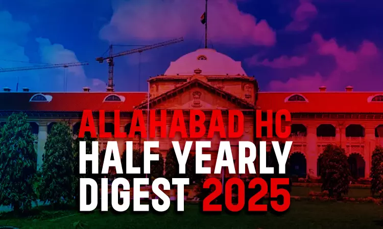 Allahabad High Court Half Yearly Digest: January To June 2025 Allahabad High Court Half Yearly Digest: January To June 2025