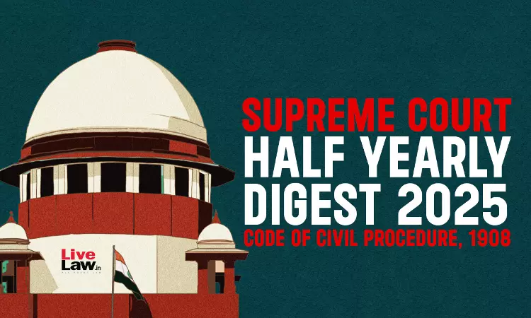 Supreme Court Half Yearly Digest 2025 -Code Of Civil Procedure, 1908 Supreme Court Half Yearly Digest 2025 -Code Of Civil Procedure, 1908