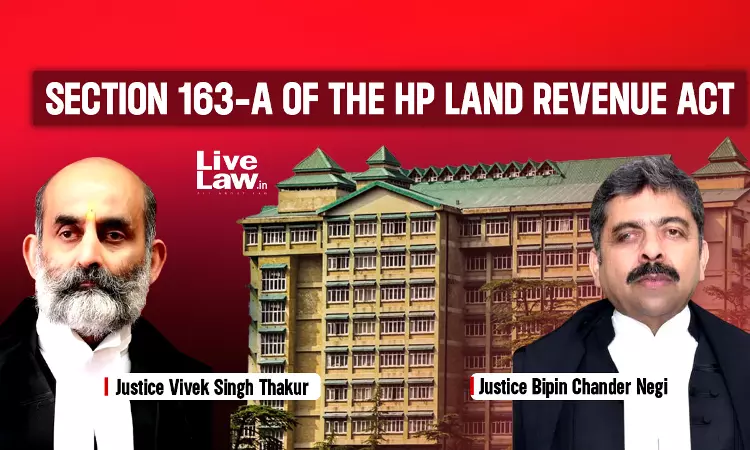 HP High Court Declares S. 163-A HP Land Revenue Act As Unconstitutional; Directs Removal Of Encroachments On Govt Land By Feb 28, 2026 HP High Court Declares S. 163-A HP Land Revenue Act As Unconstitutional; Directs Removal Of Encroachments On Govt Land By Feb 28, 2026