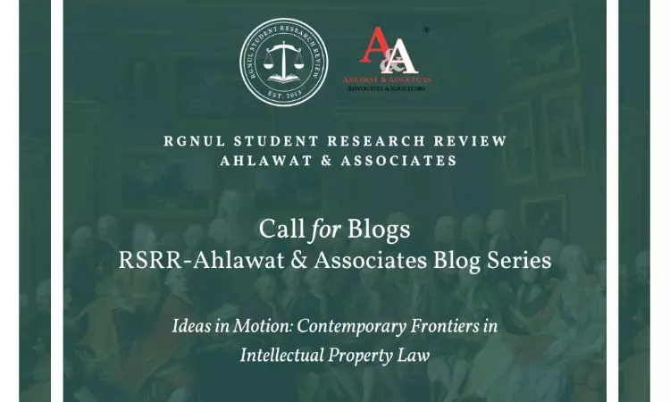 Call For Blogs: IP Law Insights By RGNULs RSRR And Ahlawat & Associates [Submission Deadline Extended To 27th August]