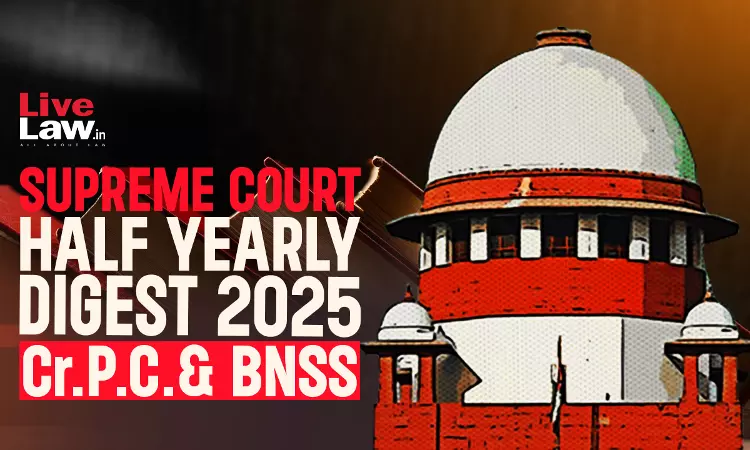 Supreme Court Half Yearly Digest 2025: Cr.P.C.& BNSS Supreme Court Half Yearly Digest 2025: Cr.P.C.& BNSS