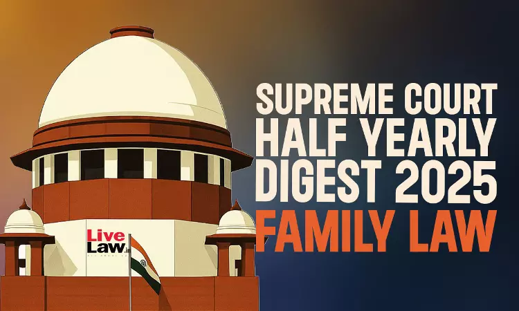 Supreme Court Half Yearly Digest 2025: Family Law Supreme Court Half Yearly Digest 2025: Family Law