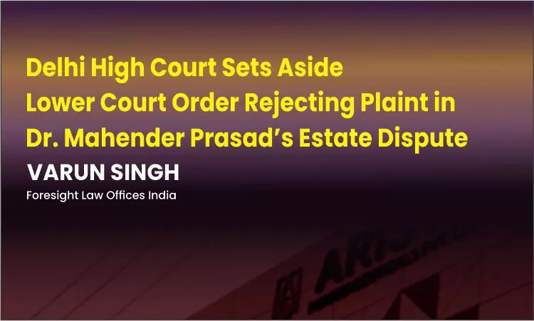 Delhi High Court Sets Aside Lower Court Order Rejecting Plaint In Dr. Mahender Prasads Estate Dispute