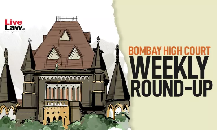 Bombay High Court Weekly Round-Up: April 13 To April 19, 2026 Bombay High Court Weekly Round-Up: April 13 To April 19, 2026