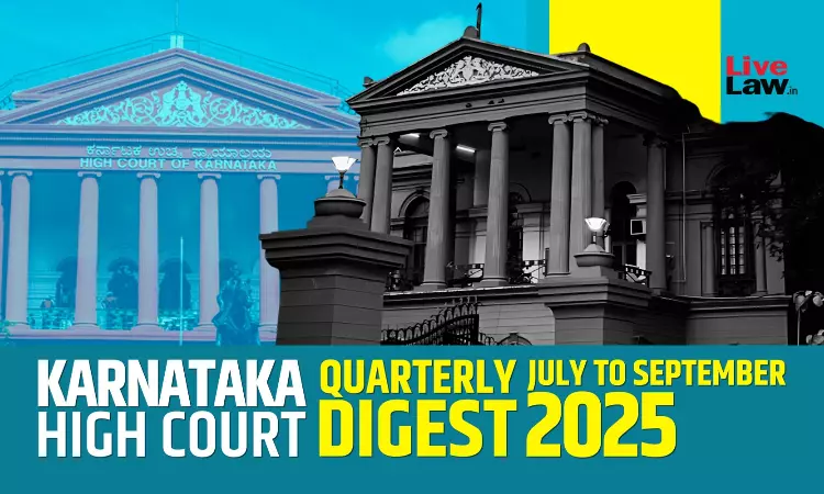 Karnataka High Court Quarterly Digest: July To September 2025 Karnataka High Court Quarterly Digest: July To September 2025