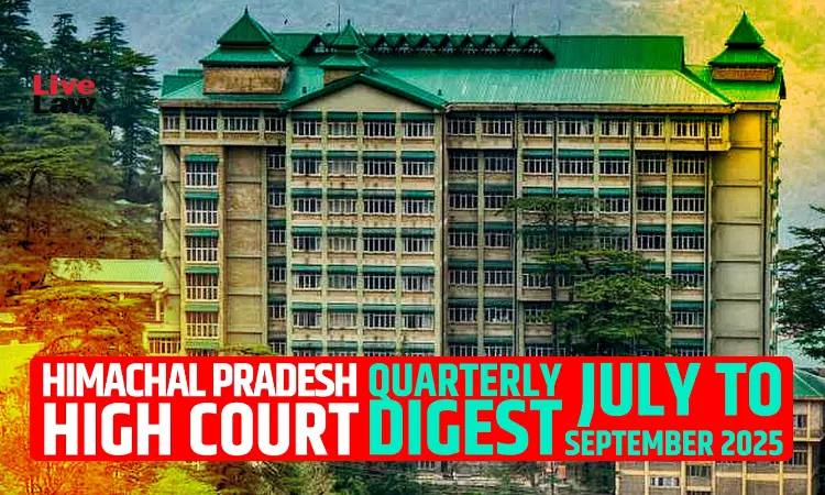 Himachal Pradesh High Court Quarterly Digest: July To September 2025 Himachal Pradesh High Court Quarterly Digest: July To September 2025