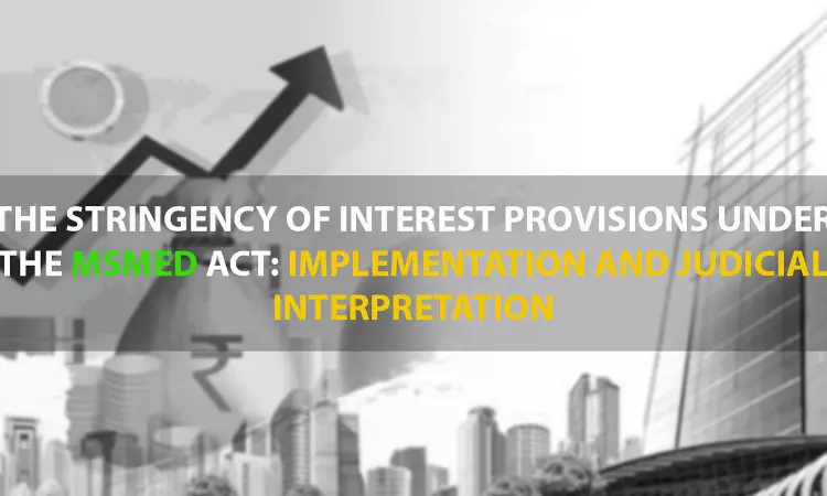 The Stringency Of Interest Provisions Under MSMED Act: Implementation And Judicial Interpretation The Stringency Of Interest Provisions Under MSMED Act: Implementation And Judicial Interpretation