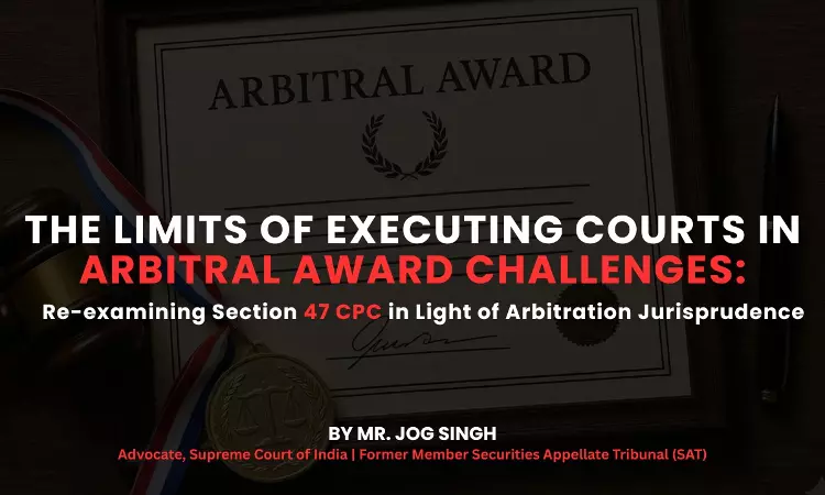 Limits Of Executing Courts In Arbitral Award Challenges: Re-Examining Section 47 CPC In Light Of Arbitration Jurisprudence