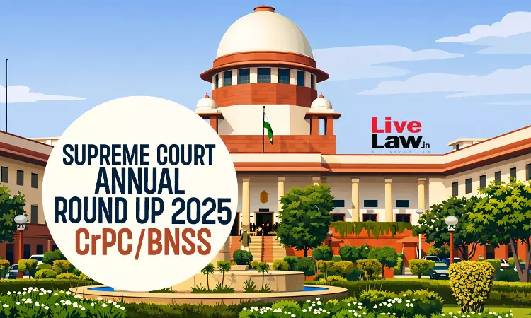 Supreme Court Annual Round Up 2025: CrPC / BNSS Supreme Court Annual Round Up 2025: CrPC / BNSS