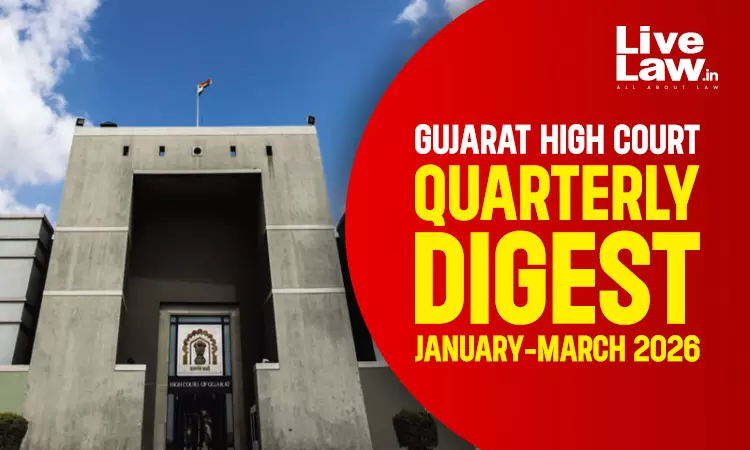 Gujarat High Court Quarterly Digest: January-March, 2026 Gujarat High Court Quarterly Digest: January-March, 2026
