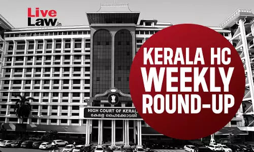 LiveLaw Kerala High Court Weekly Round-Up: August 10 - 16 August, 2026 LiveLaw Kerala High Court Weekly Round-Up: August 10 - 16 August, 2026