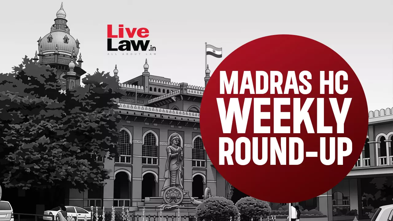 LiveLaw Madras High Court Weekly Roundup: August 10 to August 16, 2026 LiveLaw Madras High Court Weekly Roundup: August 10 to August 16, 2026