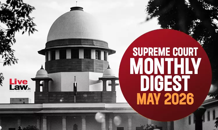 LiveLaw Supreme Court Monthly Digest: May 2026 LiveLaw Supreme Court Monthly Digest: May 2026