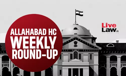 LiveLaw Allahabad High Court Weekly Round Up: August 10 - August 16, 2026 LiveLaw Allahabad High Court Weekly Round Up: August 10 - August 16, 2026