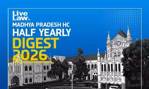 LiveLaw Madhya Pradesh High Court Half-Yearly Digest: January - June, 2026 LiveLaw Madhya Pradesh High Court Half-Yearly Digest: January - June, 2026
