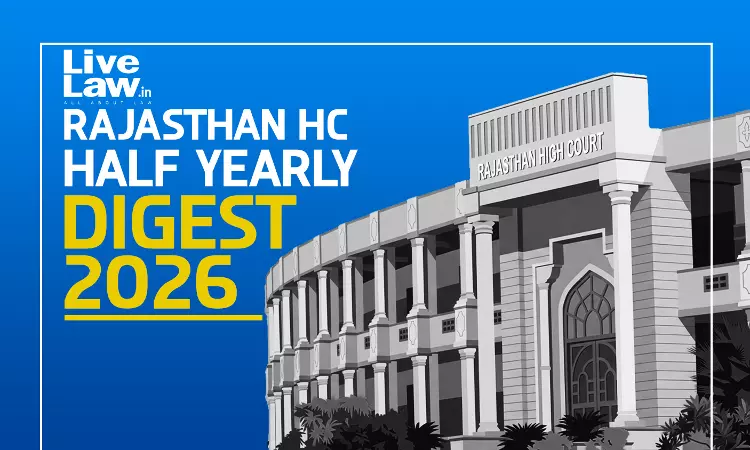 LiveLaw Rajasthan High Court Half Yearly Digest: January - June, 2026 LiveLaw Rajasthan High Court Half Yearly Digest: January - June, 2026