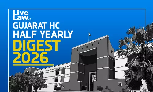 LiveLaw Gujarat High Court Half Yearly Digest: January - June, 2026 LiveLaw Gujarat High Court Half Yearly Digest: January - June, 2026