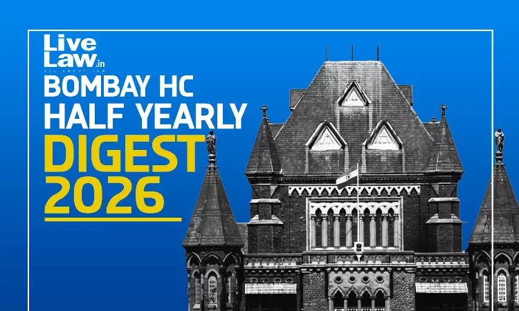 LiveLaw Bombay High Court Half-Yearly Digest: January - June 2026 LiveLaw Bombay High Court Half-Yearly Digest: January - June 2026