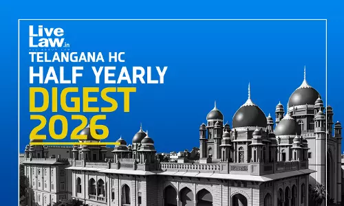 LiveLaw Telangana High Court Half Yearly Digest : January - June, 2026 LiveLaw Telangana High Court Half Yearly Digest : January - June, 2026