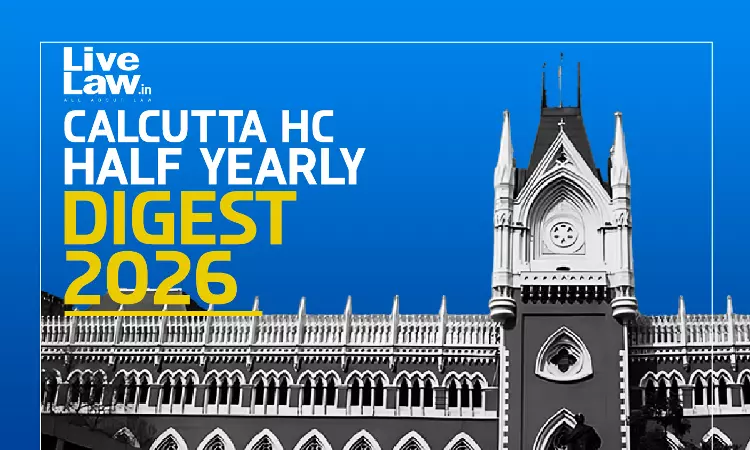 Calcutta High Court Half-Yearly Digest: January To June 2026 Calcutta High Court Half-Yearly Digest: January To June 2026