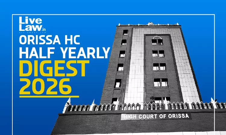 LiveLaw Orissa High Court Half-Yearly Digest: January - June, 2026 LiveLaw Orissa High Court Half-Yearly Digest: January - June, 2026