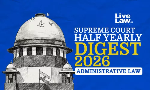LiveLaw Supreme Court Half Yearly Digest 2026: Administrative Law LiveLaw Supreme Court Half Yearly Digest 2026: Administrative Law