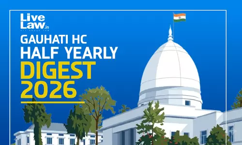 LiveLaw Gauhati High Court Half Yearly Digest: January To June, 2026 [Citations 1 - 85]
