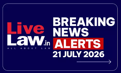 LiveLaw Breaking News Alerts: 21/07/2026