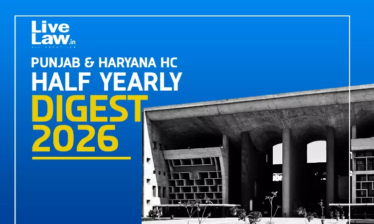 LiveLaw Punjab & Haryana High Court Half Yearly Digest: January - June, 2026 LiveLaw Punjab & Haryana High Court Half Yearly Digest: January - June, 2026