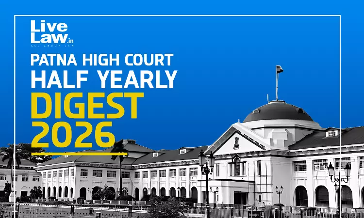 LiveLaw Patna High Court Half-Yearly Digest: January - June, 2026 LiveLaw Patna High Court Half-Yearly Digest: January - June, 2026