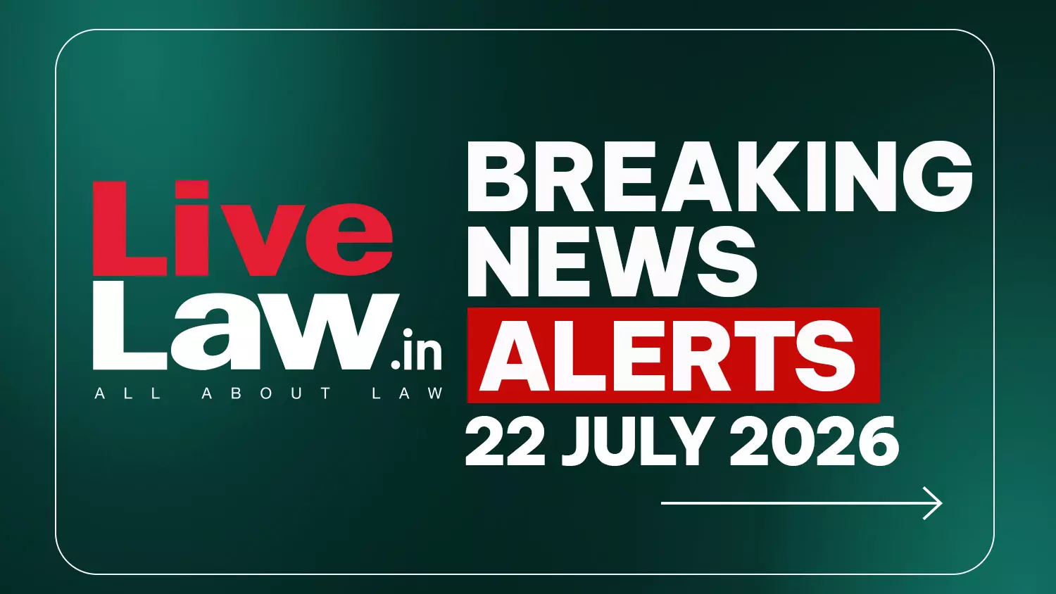LiveLaw Breaking News Alerts- 22 July 2026 LiveLaw Breaking News Alerts- 22 July 2026