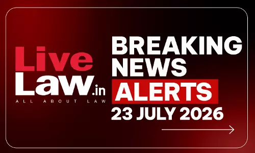 LiveLaw Breaking News Alerts- 23 July 2026 LiveLaw Breaking News Alerts- 23 July 2026