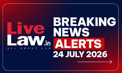 LiveLaw Breaking News Alerts- 24 July 2026 LiveLaw Breaking News Alerts- 24 July 2026