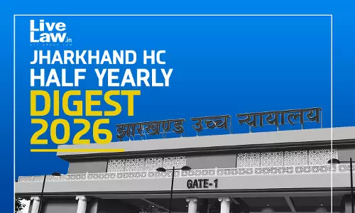 LiveLaw Jharkhand High Court Half-Yearly Digest : January - June, 2026 LiveLaw Jharkhand High Court Half-Yearly Digest : January - June, 2026