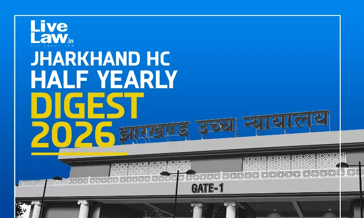 LiveLaw Jharkhand High Court Half-Yearly Digest : January - June, 2026 LiveLaw Jharkhand High Court Half-Yearly Digest : January - June, 2026