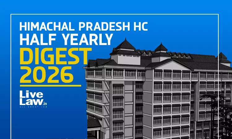 LiveLaw Himachal Pradesh High Court Half Yearly Digest: January To June, 2026