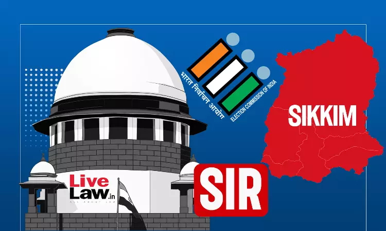 Sikkim SIR : Supreme Court Rejects Plea Challenging ECI Decision To Keep 2002 As Base Year Sikkim SIR : Supreme Court Rejects Plea Challenging ECI Decision To Keep 2002 As Base Year